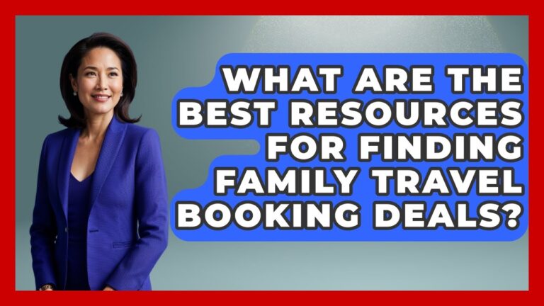 What Are The Best Resources For Finding Family Travel Booking Deals? – The Family Getaway Guide